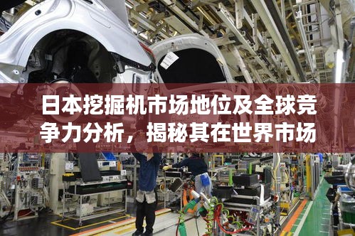 日本挖掘机市场地位及全球竞争力分析，揭秘其在世界市场的排名