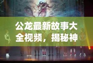 公龙最新故事大全视频，揭秘神秘的龙的世界探索之旅