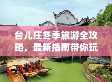 台儿庄冬季旅游全攻略，最新指南带你玩转冬日浪漫之旅