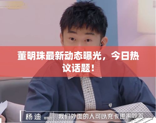 董明珠最新动态曝光，今日热议话题！