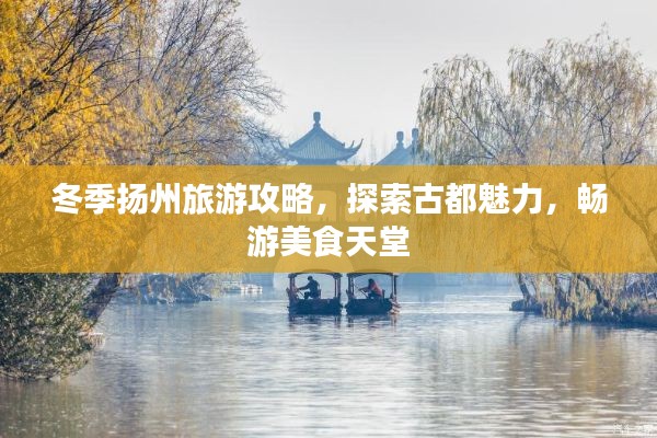 冬季扬州旅游攻略，探索古都魅力，畅游美食天堂