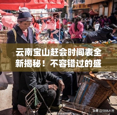 云南宝山赶会时间表全新揭秘！不容错过的盛会安排！