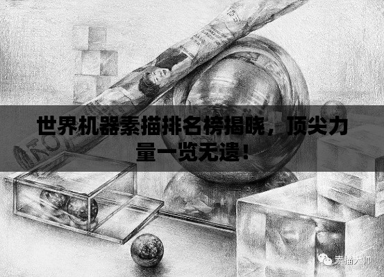 世界机器素描排名榜揭晓，顶尖力量一览无遗！