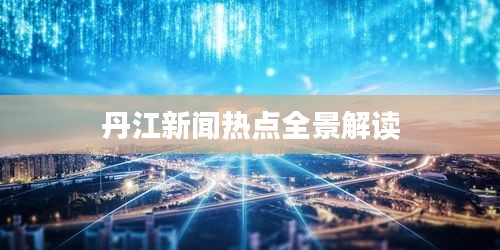 丹江新闻热点全景解读