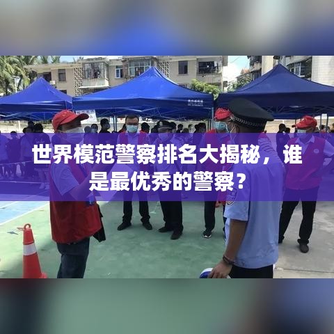 世界模范警察排名大揭秘，谁是最优秀的警察？