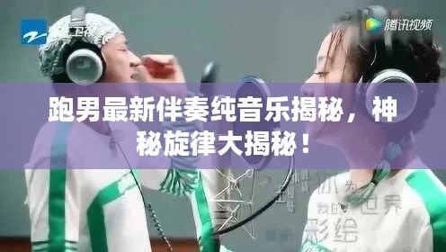 跑男最新伴奏纯音乐揭秘，神秘旋律大揭秘！
