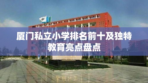 厦门私立小学排名前十及独特教育亮点盘点