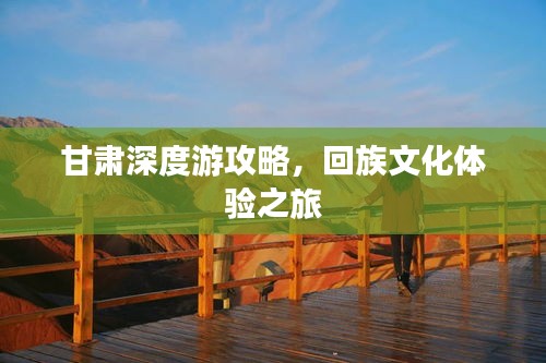 甘肃深度游攻略，回族文化体验之旅