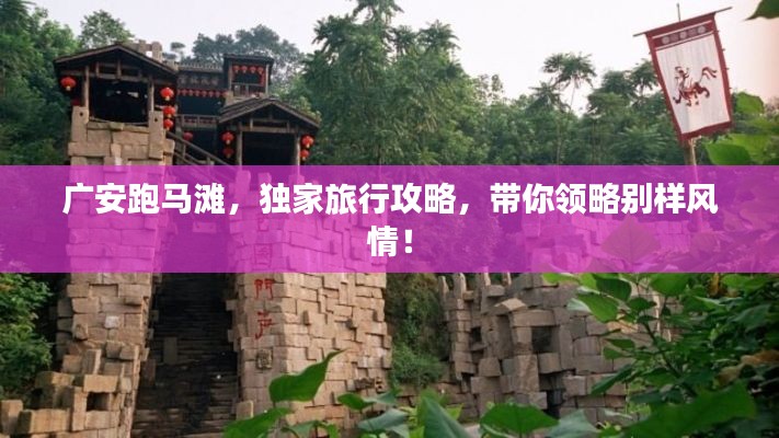 广安跑马滩，独家旅行攻略，带你领略别样风情！