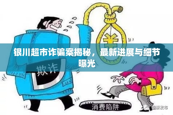 银川超市诈骗案揭秘，最新进展与细节曝光