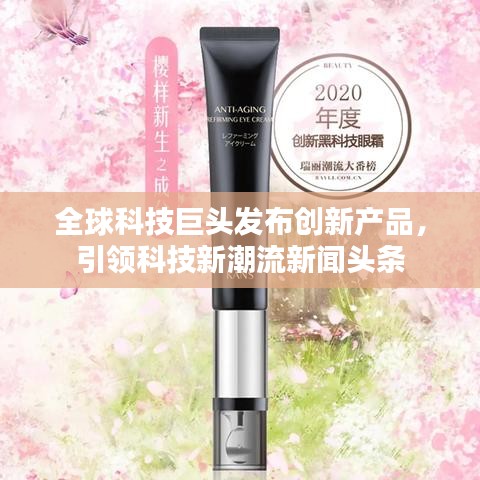 全球科技巨头发布创新产品，引领科技新潮流新闻头条