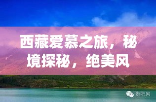 西藏爱慕之旅，秘境探秘，绝美风光一网打尽攻略