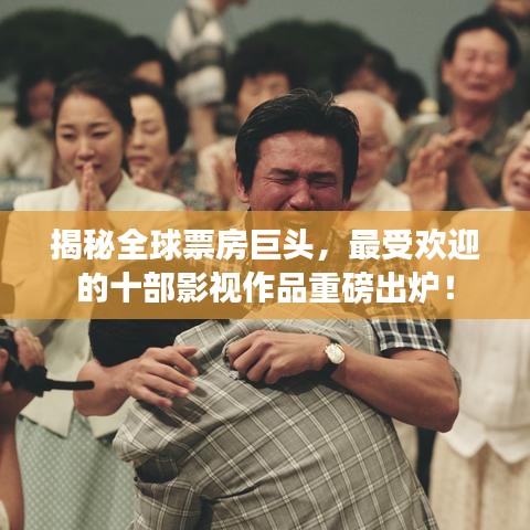 揭秘全球票房巨头，最受欢迎的十部影视作品重磅出炉！
