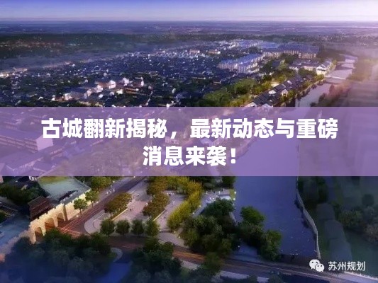 古城翻新揭秘，最新动态与重磅消息来袭！