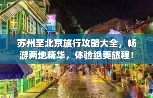苏州至北京旅行攻略大全，畅游两地精华，体验绝美旅程！