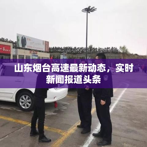 山东烟台高速最新动态，实时新闻报道头条