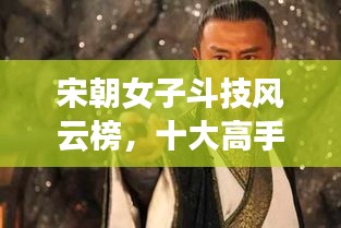 宋朝女子斗技风云榜，十大高手排名揭秘！