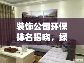装饰公司环保排名揭晓，绿色装修新标杆引领行业潮流