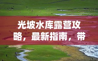 光坡水库露营攻略，最新指南，带你玩转露营胜地！