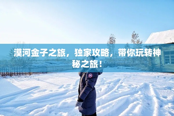 漠河金子之旅，独家攻略，带你玩转神秘之旅！