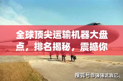 全球顶尖运输机器大盘点，排名揭秘，震撼你的视觉！