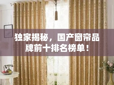 独家揭秘，国产窗帘品牌前十排名榜单！