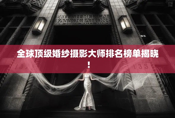 全球顶级婚纱摄影大师排名榜单揭晓！
