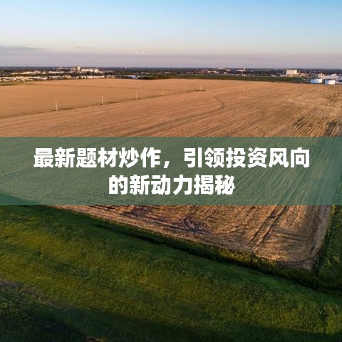最新题材炒作，引领投资风向的新动力揭秘