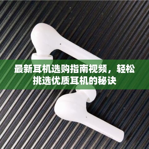 最新耳机选购指南视频，轻松挑选优质耳机的秘诀