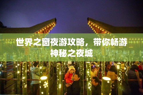 世界之窗夜游攻略，带你畅游神秘之夜城