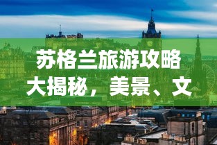 苏格兰旅游攻略大揭秘，美景、文化一网打尽！