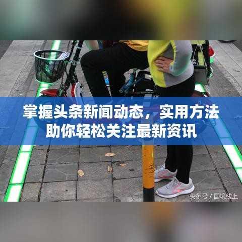 掌握头条新闻动态，实用方法助你轻松关注最新资讯