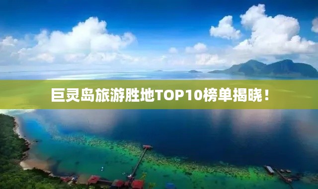 巨灵岛旅游胜地TOP10榜单揭晓！