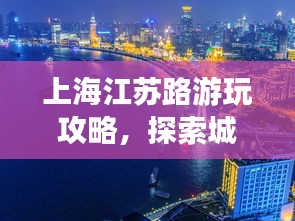 上海江苏路游玩攻略，探索城市魅力之旅