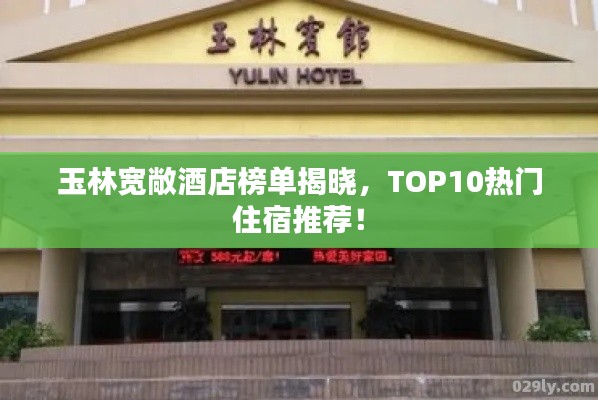 玉林宽敞酒店榜单揭晓，TOP10热门住宿推荐！