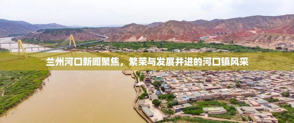 兰州河口新闻聚焦，繁荣与发展并进的河口镇风采