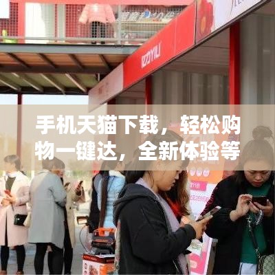 手机天猫下载，轻松购物一键达，全新体验等你探索