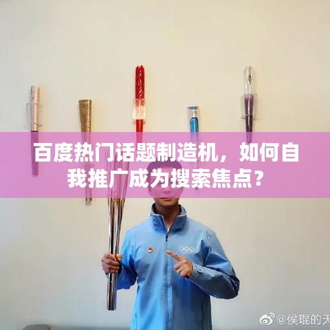 百度热门话题制造机，如何自我推广成为搜索焦点？
