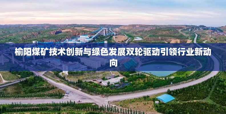 榆阳煤矿技术创新与绿色发展双轮驱动引领行业新动向