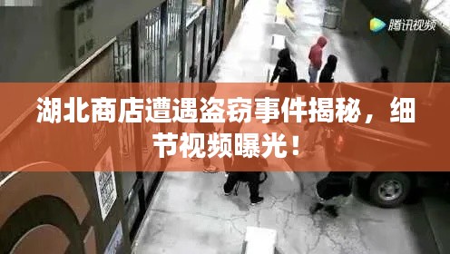 湖北商店遭遇盗窃事件揭秘，细节视频曝光！