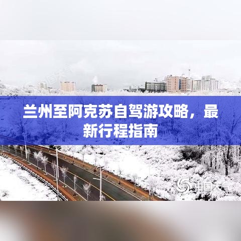 兰州至阿克苏自驾游攻略，最新行程指南