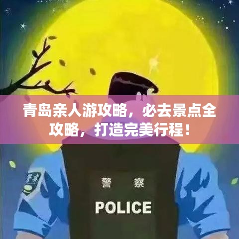 青岛亲人游攻略，必去景点全攻略，打造完美行程！