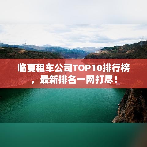 临夏租车公司TOP10排行榜，最新排名一网打尽！