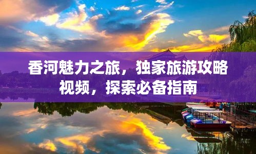 香河魅力之旅，独家旅游攻略视频，探索必备指南