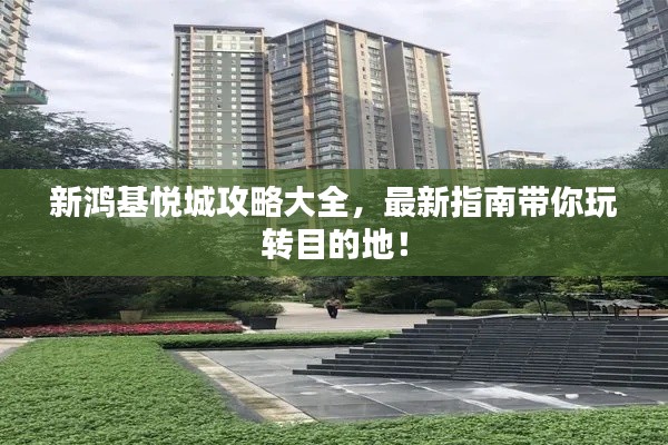 新鸿基悦城攻略大全，最新指南带你玩转目的地！