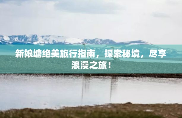 新娘塘绝美旅行指南，探索秘境，尽享浪漫之旅！