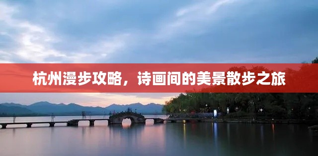杭州漫步攻略，诗画间的美景散步之旅