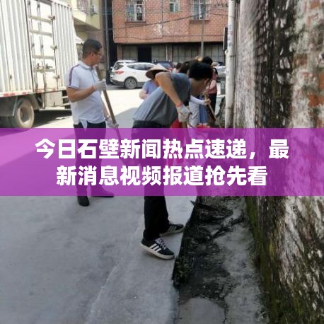 今日石壁新闻热点速递，最新消息视频报道抢先看