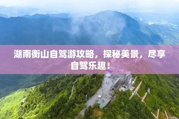湖南衡山自驾游攻略，探秘美景，尽享自驾乐趣！