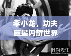李小龙，功夫巨星闪耀世界舞台
